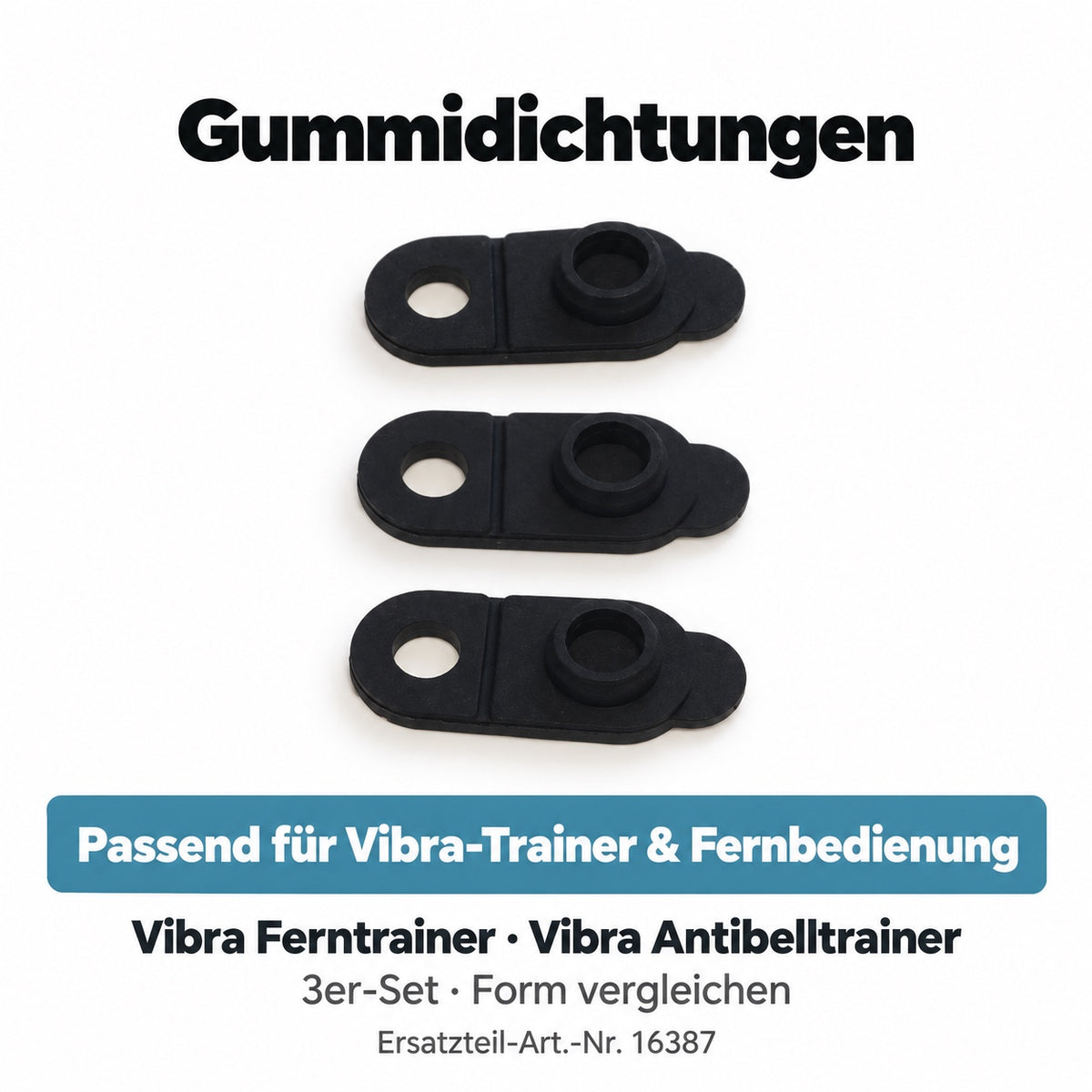 Gummidichtungen passend für Vibra-Trainer & Fernbedienung. Vibra Ferntrainer · Vibra Antibelltrainer. 3er-Set · Form vergleichen. Artikel 16387